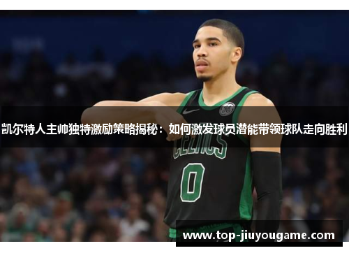 凯尔特人主帅独特激励策略揭秘：如何激发球员潜能带领球队走向胜利