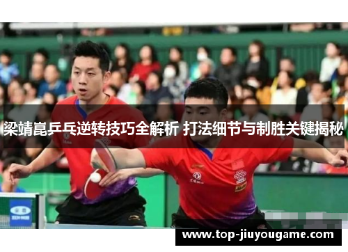 梁靖崑乒乓逆转技巧全解析 打法细节与制胜关键揭秘