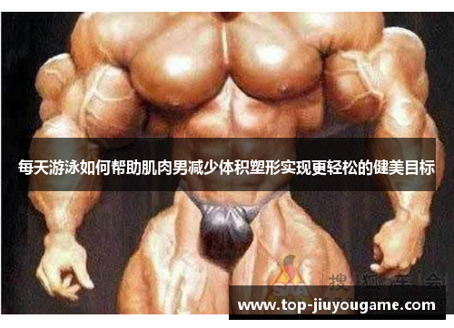 每天游泳如何帮助肌肉男减少体积塑形实现更轻松的健美目标