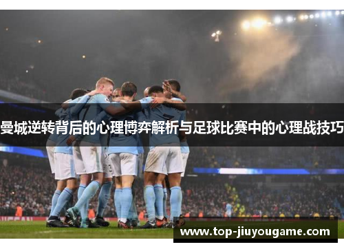 曼城逆转背后的心理博弈解析与足球比赛中的心理战技巧