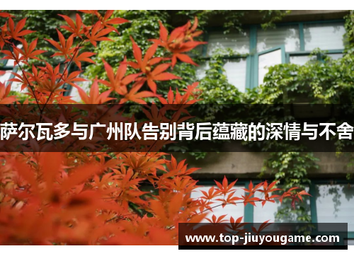 萨尔瓦多与广州队告别背后蕴藏的深情与不舍