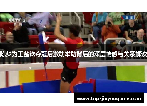 陈梦为王楚钦夺冠后激动举动背后的深层情感与关系解读