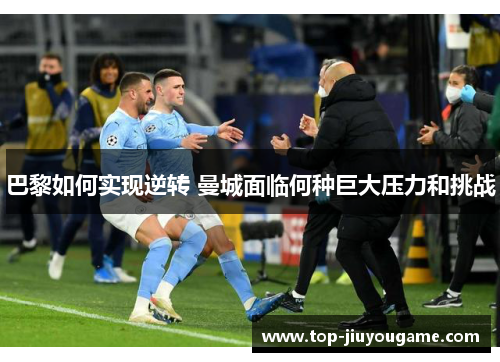 巴黎如何实现逆转 曼城面临何种巨大压力和挑战
