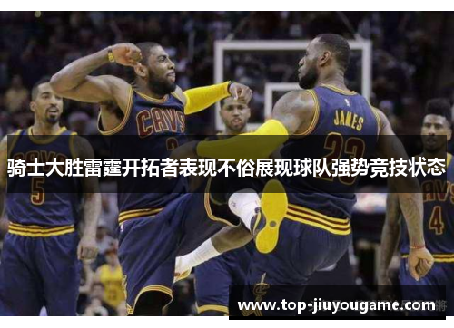 骑士大胜雷霆开拓者表现不俗展现球队强势竞技状态