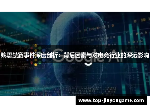 魏震禁赛事件深度剖析：背后因素与对电竞行业的深远影响