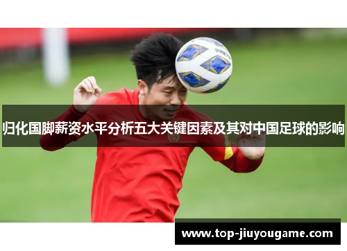 归化国脚薪资水平分析五大关键因素及其对中国足球的影响