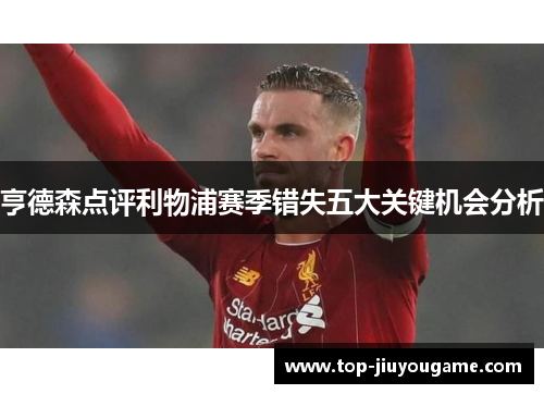 亨德森点评利物浦赛季错失五大关键机会分析