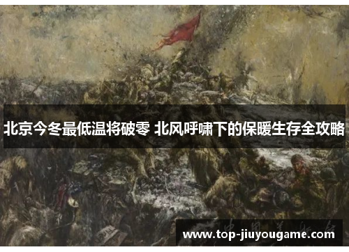 北京今冬最低温将破零 北风呼啸下的保暖生存全攻略