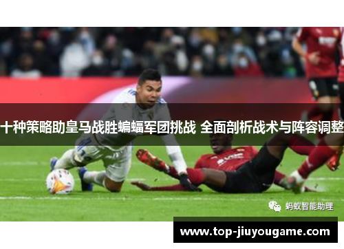 十种策略助皇马战胜蝙蝠军团挑战 全面剖析战术与阵容调整