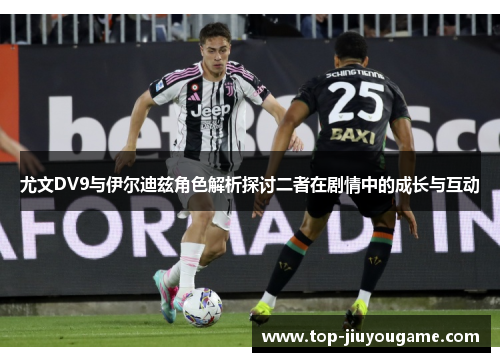 尤文DV9与伊尔迪兹角色解析探讨二者在剧情中的成长与互动
