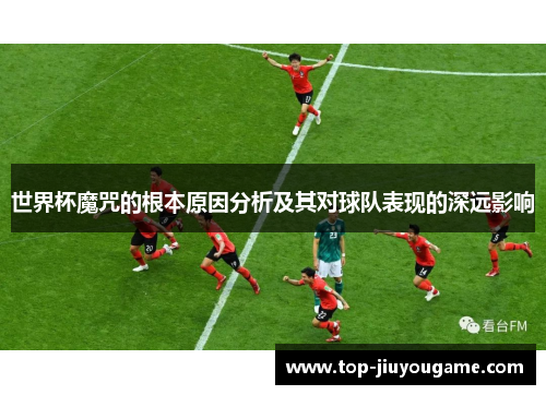 世界杯魔咒的根本原因分析及其对球队表现的深远影响