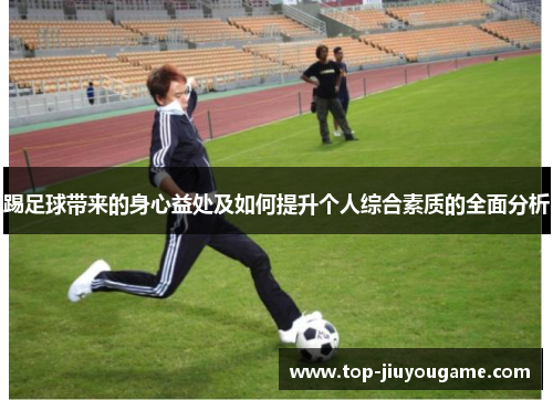 踢足球带来的身心益处及如何提升个人综合素质的全面分析