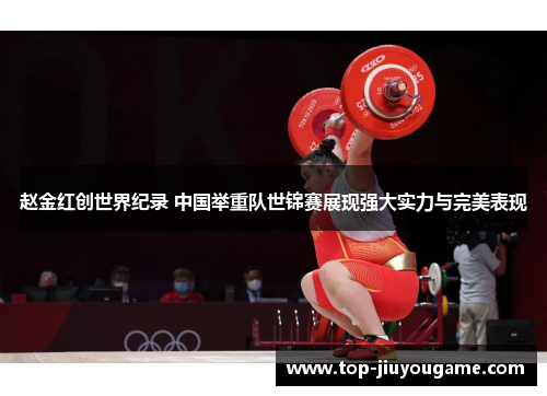 赵金红创世界纪录 中国举重队世锦赛展现强大实力与完美表现