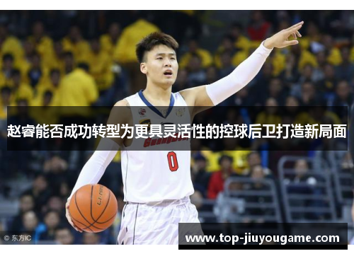 赵睿能否成功转型为更具灵活性的控球后卫打造新局面