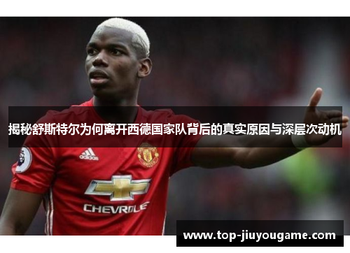 揭秘舒斯特尔为何离开西德国家队背后的真实原因与深层次动机