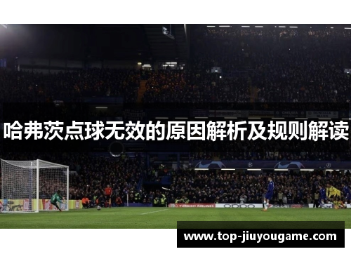 哈弗茨点球无效的原因解析及规则解读 哈弗茨点球无效的原因解析及规则解读