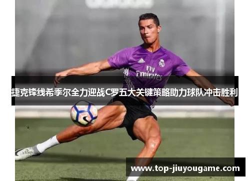 捷克锋线希季尔全力迎战C罗五大关键策略助力球队冲击胜利