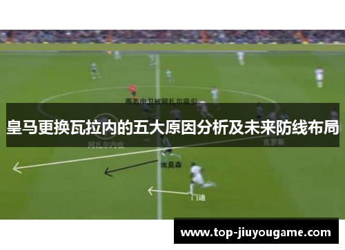 皇马更换瓦拉内的五大原因分析及未来防线布局