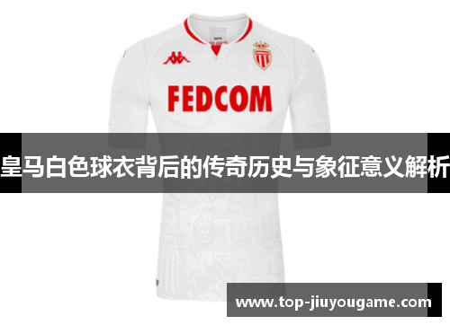 皇马白色球衣背后的传奇历史与象征意义解析