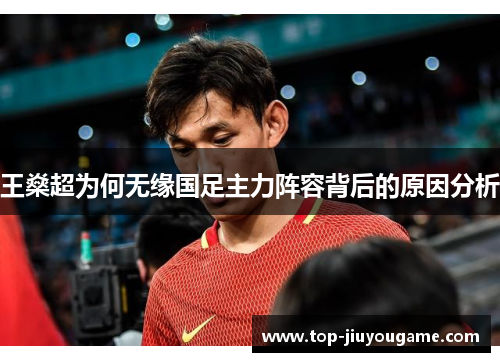 王燊超为何无缘国足主力阵容背后的原因分析 王燊超为何无缘国足主力阵容背后的原因分析
