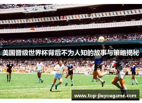 美国晋级世界杯背后不为人知的故事与策略揭秘
