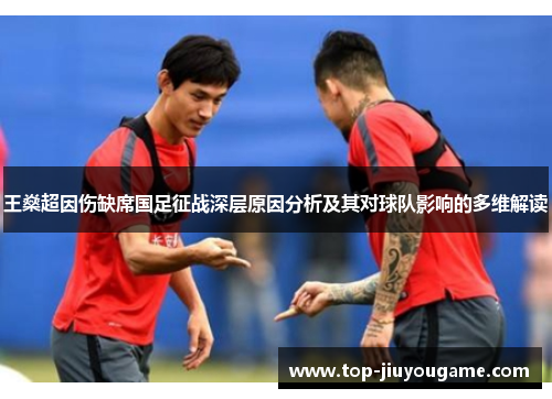 王燊超因伤缺席国足征战深层原因分析及其对球队影响的多维解读