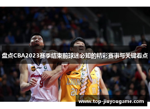 盘点CBA2023赛季结束前球迷必知的精彩赛事与关键看点